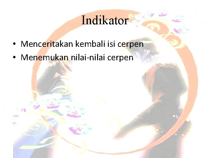 Indikator • Menceritakan kembali isi cerpen • Menemukan nilai-nilai cerpen 