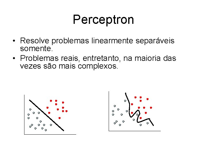 Perceptron • Resolve problemas linearmente separáveis somente. • Problemas reais, entretanto, na maioria das