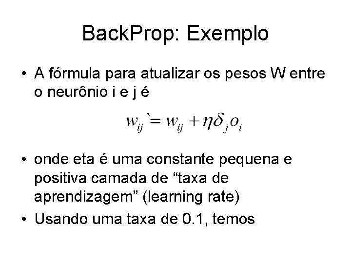 Back. Prop: Exemplo • A fórmula para atualizar os pesos W entre o neurônio