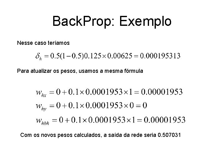 Back. Prop: Exemplo Nesse caso teríamos Para atualizar os pesos, usamos a mesma fórmula