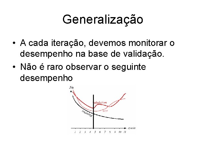 Generalização • A cada iteração, devemos monitorar o desempenho na base de validação. •