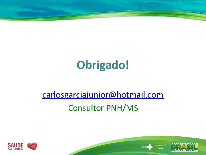 Obrigado! carlosgarciajunior@hotmail. com Consultor PNH/MS 