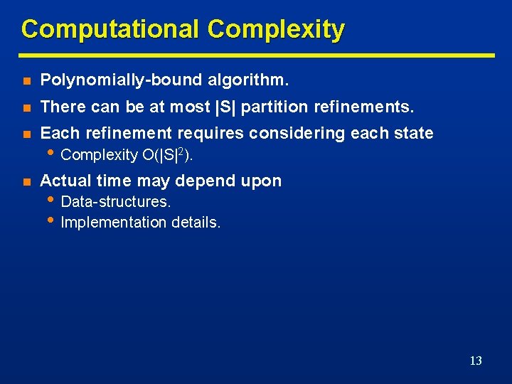 Computational Complexity n Polynomially-bound algorithm. n There can be at most |S| partition refinements.