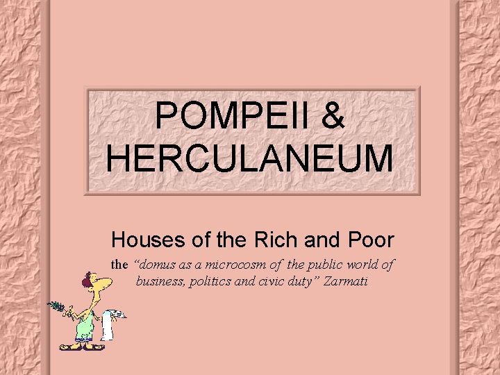 POMPEII & HERCULANEUM Houses of the Rich and Poor the “domus as a microcosm