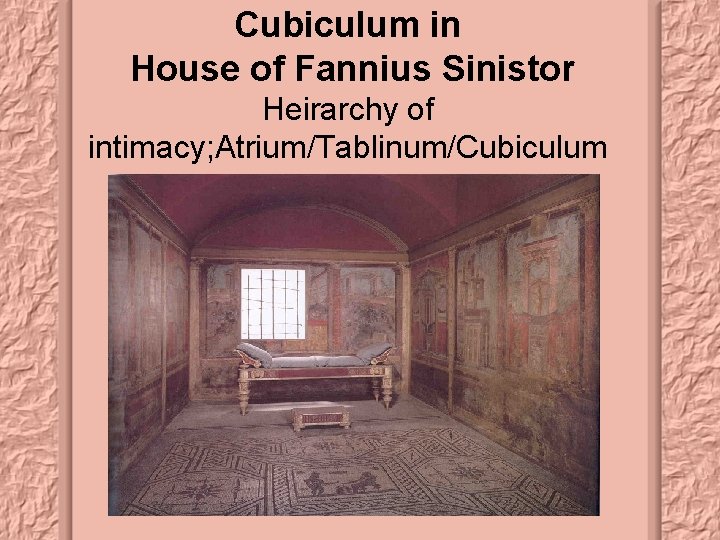 Cubiculum in House of Fannius Sinistor Heirarchy of intimacy; Atrium/Tablinum/Cubiculum 