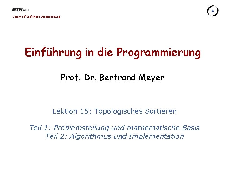 Chair of Software Engineering Einführung in die Programmierung Prof. Dr. Bertrand Meyer Lektion 15: