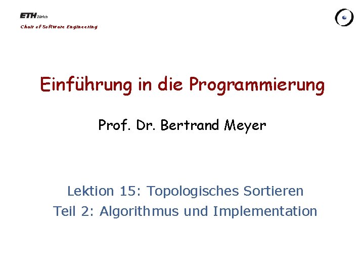 Chair of Software Engineering Einführung in die Programmierung Prof. Dr. Bertrand Meyer Lektion 15: