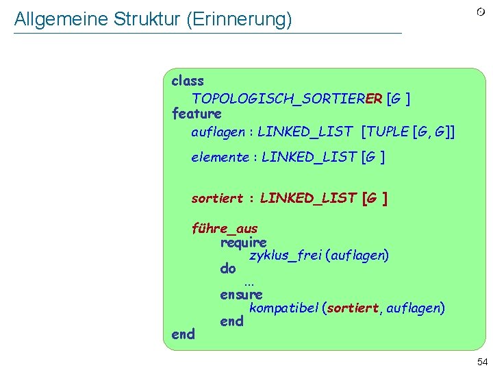 Allgemeine Struktur (Erinnerung) class TOPOLOGISCH_SORTIERER [G ] feature auflagen : LINKED_LIST [TUPLE [G, G]]