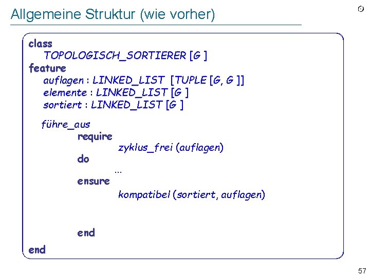 Allgemeine Struktur (wie vorher) class TOPOLOGISCH_SORTIERER [G ] feature auflagen : LINKED_LIST [TUPLE [G,