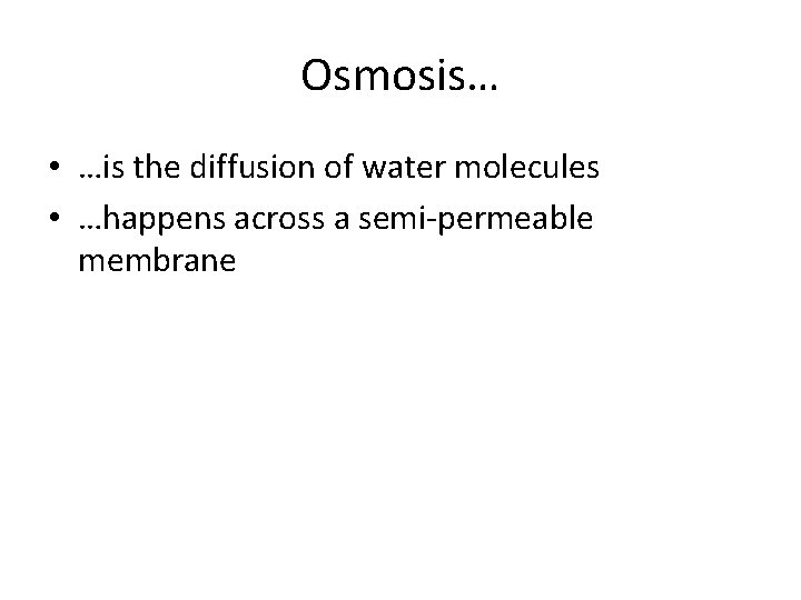 Osmosis… • …is the diffusion of water molecules • …happens across a semi-permeable membrane