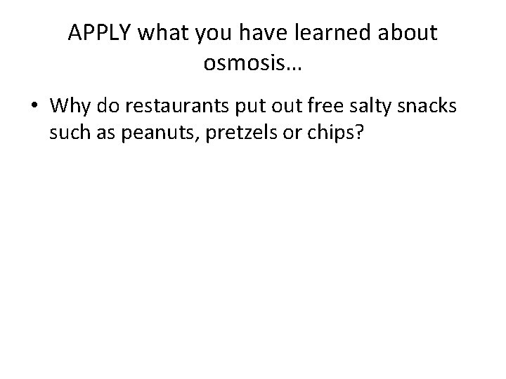 APPLY what you have learned about osmosis… • Why do restaurants put out free