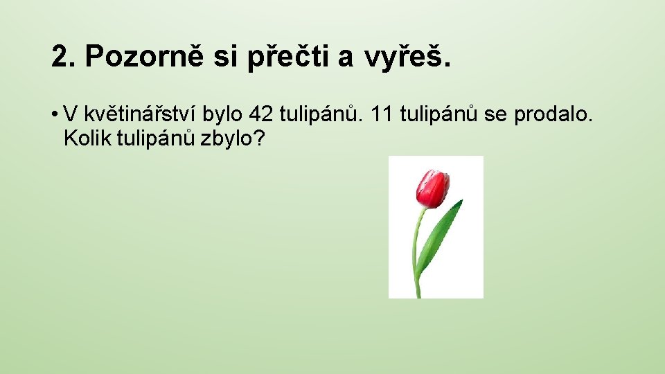 2. Pozorně si přečti a vyřeš. • V květinářství bylo 42 tulipánů. 11 tulipánů