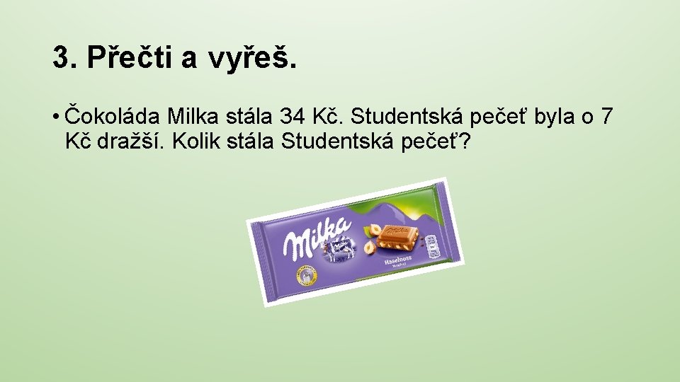 3. Přečti a vyřeš. • Čokoláda Milka stála 34 Kč. Studentská pečeť byla o