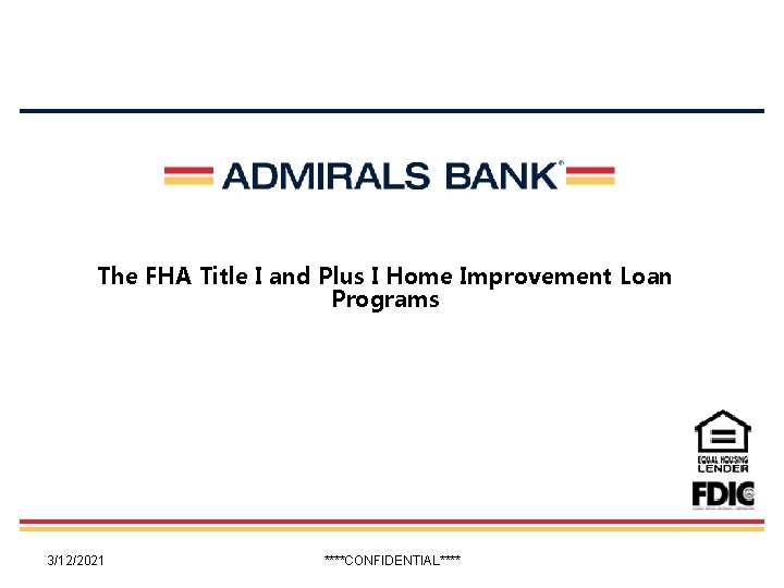 The FHA Title I and Plus I Home Improvement Loan Programs 3/12/2021 ****CONFIDENTIAL**** 1