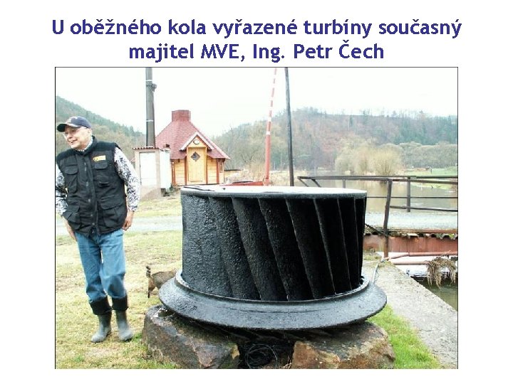 U oběžného kola vyřazené turbíny současný majitel MVE, Ing. Petr Čech 