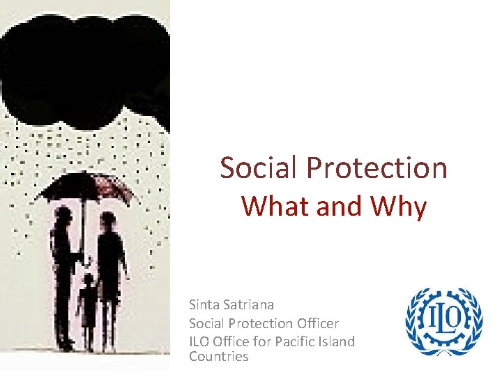 Social Protection What and Why Sinta Satriana Social Protection Officer ILO Office for Pacific