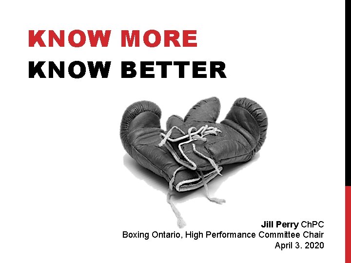 KNOW MORE KNOW BETTER Jill Perry Ch. PC Boxing Ontario, High Performance Committee Chair