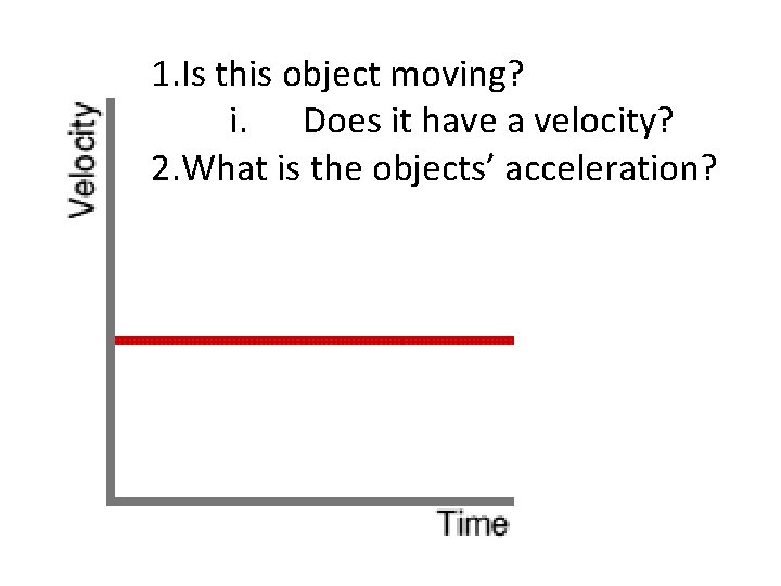 1. Is this object moving? i. Does it have a velocity? 2. What is