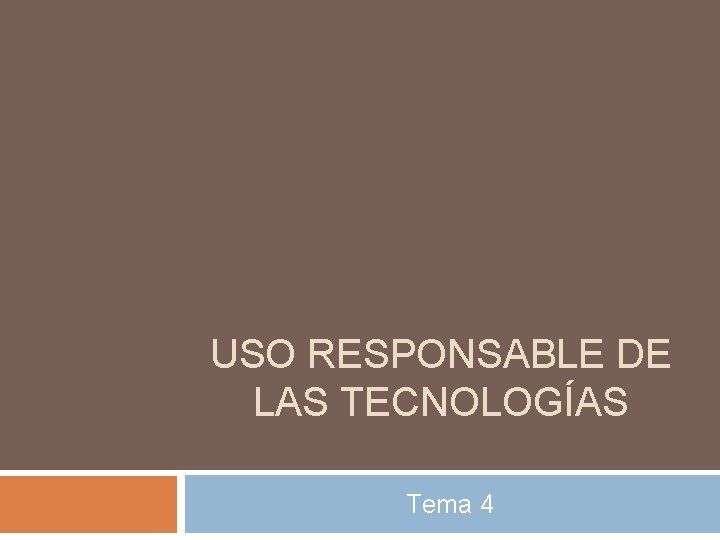 USO RESPONSABLE DE LAS TECNOLOGÍAS Tema 4 