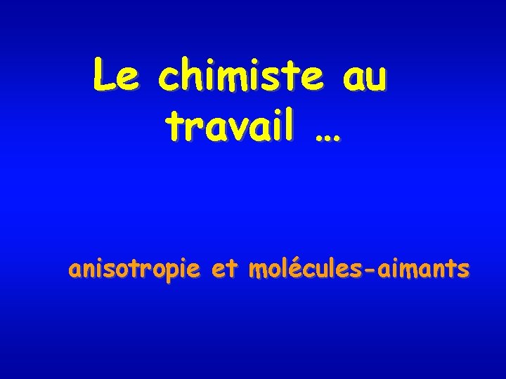Le chimiste au travail … anisotropie et molécules-aimants 