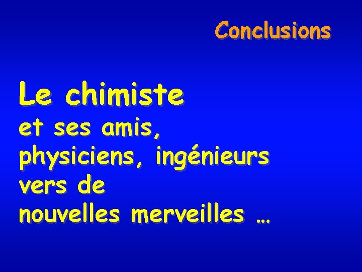 Conclusions Le chimiste et ses amis, physiciens, ingénieurs vers de nouvelles merveilles … 