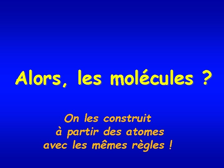 Alors, les molécules ? On les construit à partir des atomes avec les mêmes