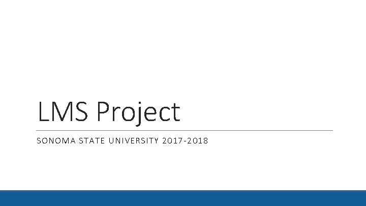 LMS Project SONOMA STATE UNIVERSITY 2017 -2018 LMS Project SONOMA STATE UNIVERSITY 2017 -2018