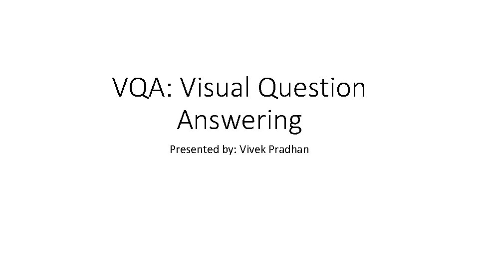 VQA: Visual Question Answering Presented by: Vivek Pradhan 