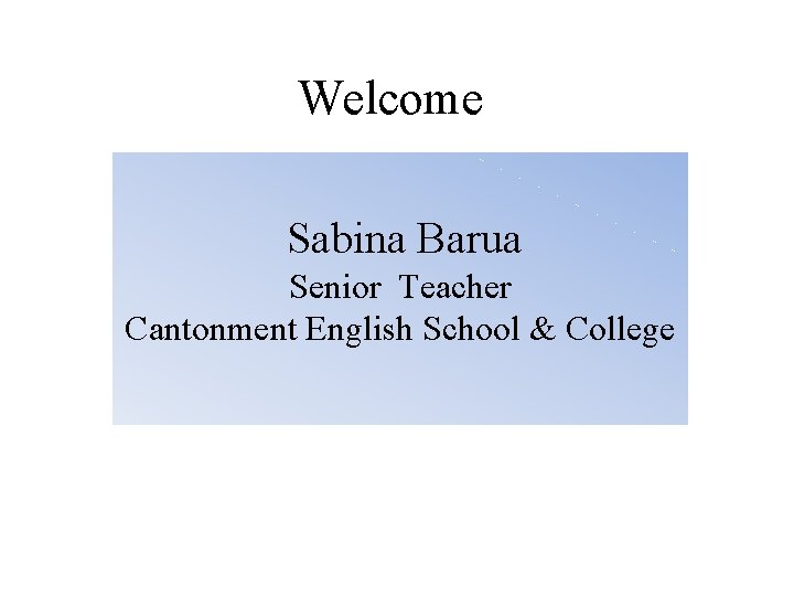 Welcome Sabina Barua Senior Teacher Cantonment English School & College 