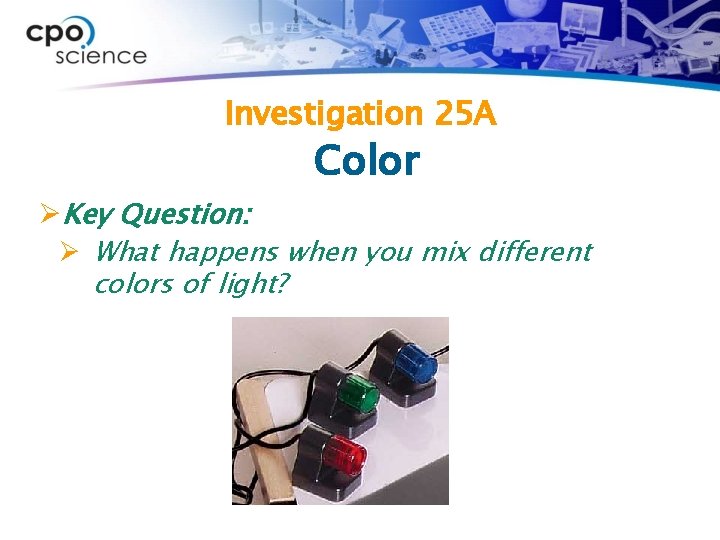 Investigation 25 A Color ØKey Question: Ø What happens when you mix different colors