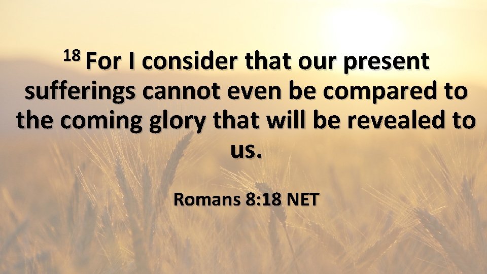 18 For I consider that our present sufferings cannot even be compared to the