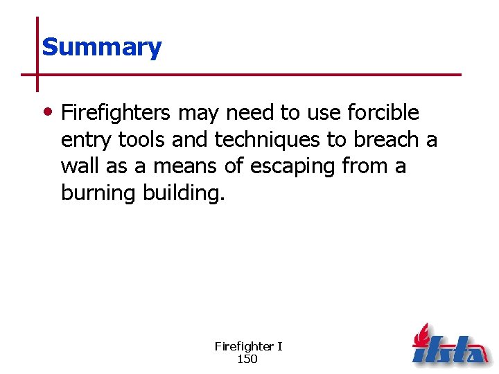Summary • Firefighters may need to use forcible entry tools and techniques to breach