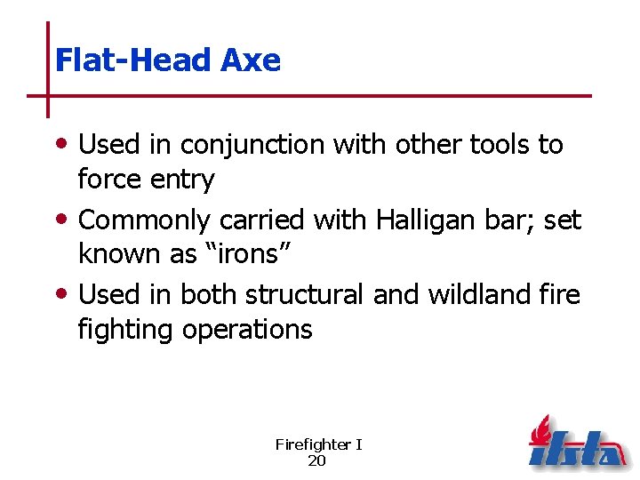 Flat-Head Axe • Used in conjunction with other tools to force entry • Commonly