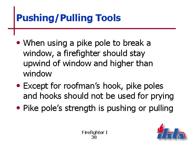 Pushing/Pulling Tools • When using a pike pole to break a window, a firefighter