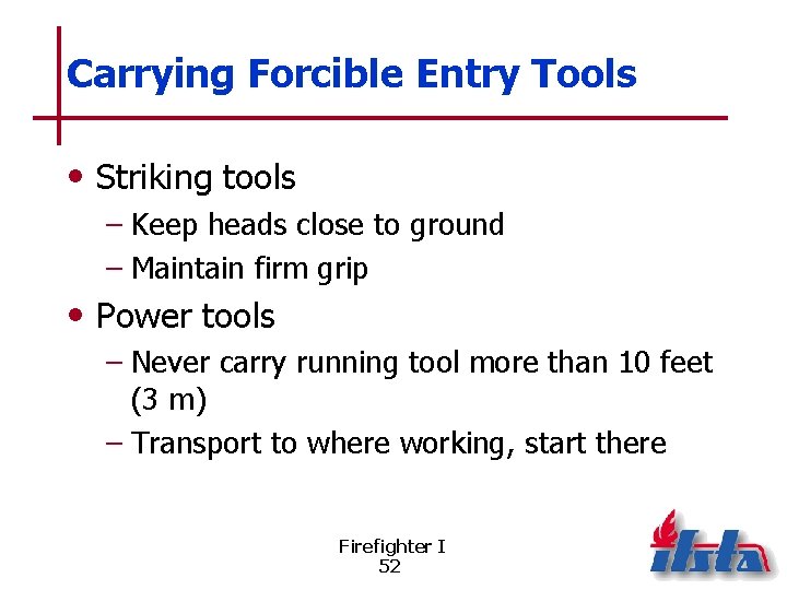 Carrying Forcible Entry Tools • Striking tools – Keep heads close to ground –