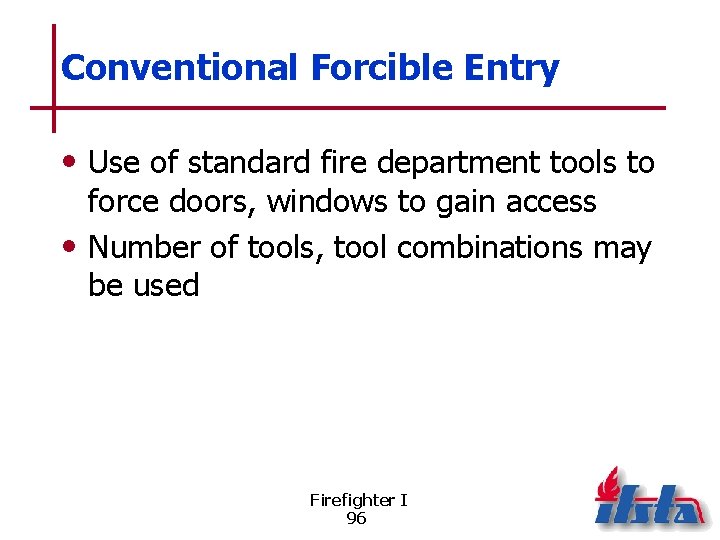 Conventional Forcible Entry • Use of standard fire department tools to force doors, windows