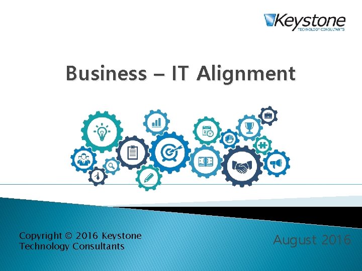 Business – IT Alignment Copyright © 2016 Keystone Technology Consultants August 2016 