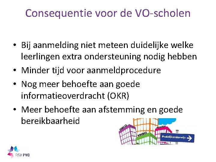 Consequentie voor de VO-scholen • Bij aanmelding niet meteen duidelijke welke leerlingen extra ondersteuning