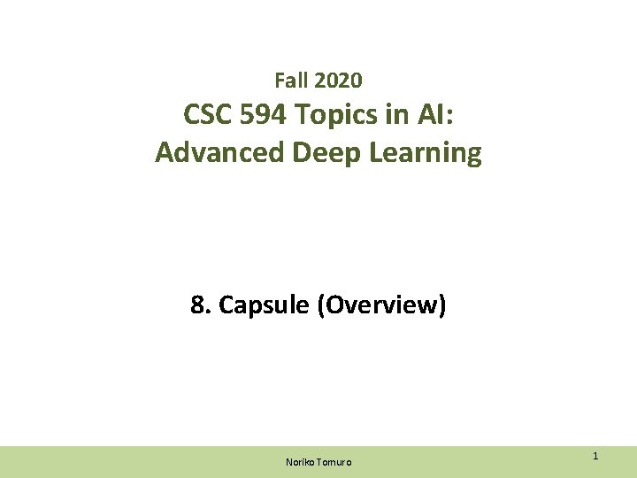 Fall 2020 CSC 594 Topics in AI: Advanced Deep Learning 8. Capsule (Overview) Noriko