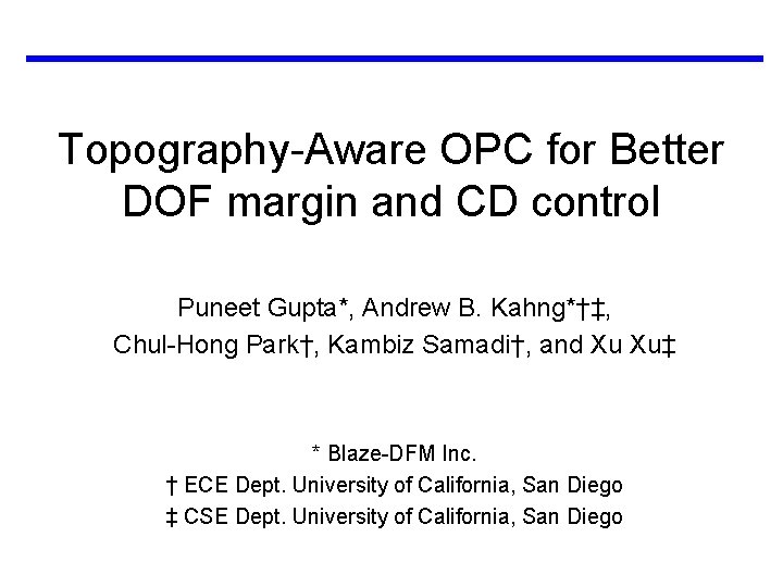 Topography-Aware OPC for Better DOF margin and CD control Puneet Gupta*, Andrew B. Kahng*†‡,