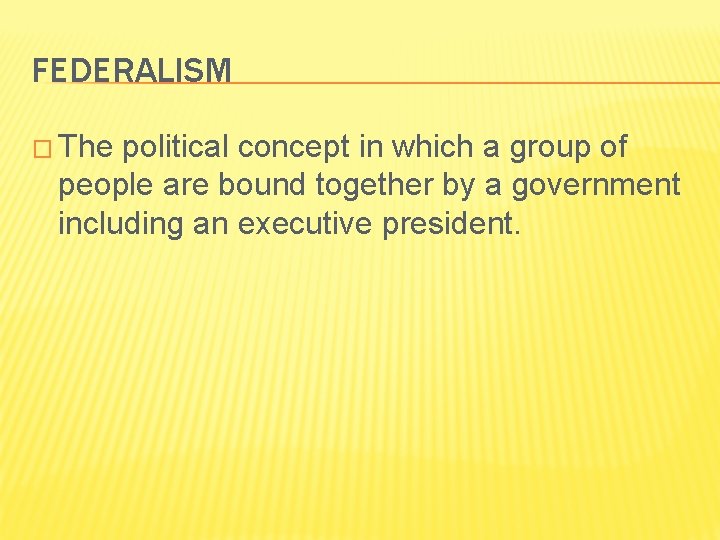 FEDERALISM � The political concept in which a group of people are bound together