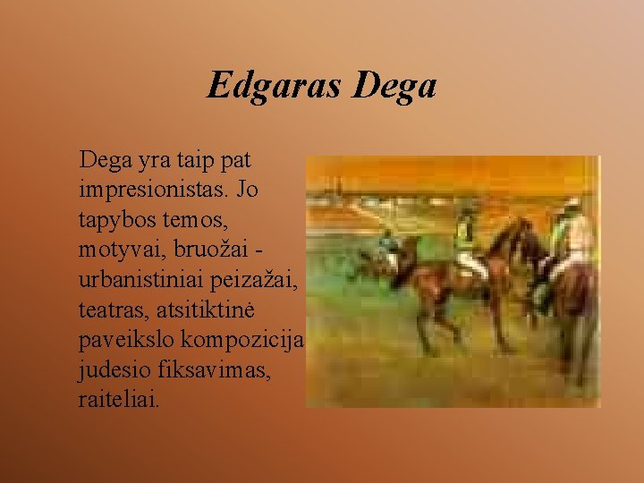 Edgaras Dega yra taip pat impresionistas. Jo tapybos temos, motyvai, bruožai urbanistiniai peizažai, teatras,