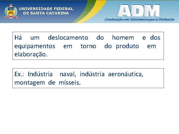 Há um deslocamento do homem e dos equipamentos em torno do produto em elaboração.