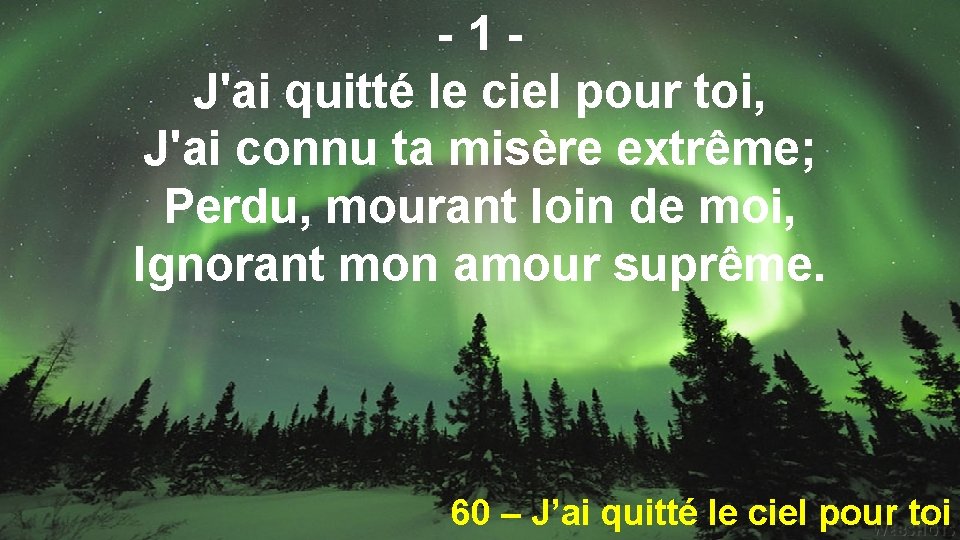 -1 J'ai quitté le ciel pour toi, J'ai connu ta misère extrême; Perdu, mourant