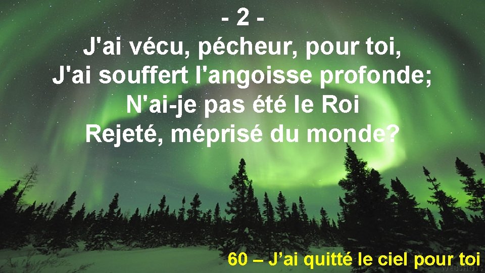 -2 J'ai vécu, pécheur, pour toi, J'ai souffert l'angoisse profonde; N'ai-je pas été le