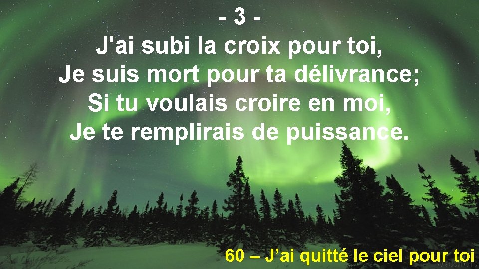 -3 J'ai subi la croix pour toi, Je suis mort pour ta délivrance; Si