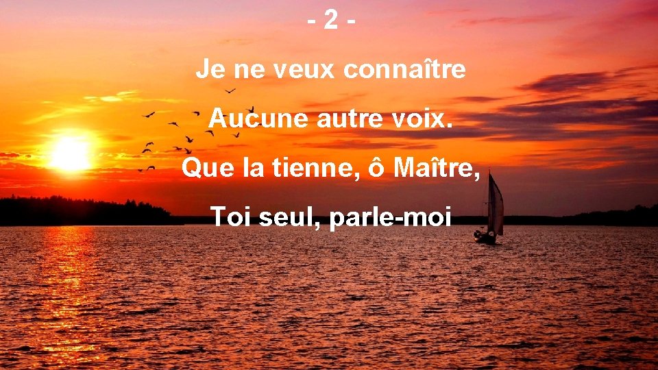 -2 Je ne veux connaître Aucune autre voix. Que la tienne, ô Maître, Toi