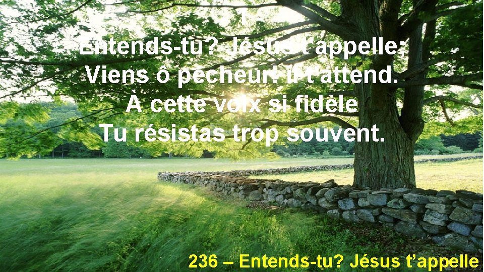 -1 Entends-tu? Jésus t'appelle; Viens ô pécheur! il t'attend. À cette voix si fidèle