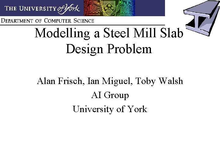 Modelling a Steel Mill Slab Design Problem Alan Frisch, Ian Miguel, Toby Walsh AI