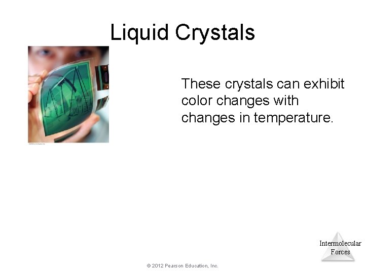 Liquid Crystals These crystals can exhibit color changes with changes in temperature. Intermolecular Forces Liquid Crystals These crystals can exhibit color changes with changes in temperature. Intermolecular Forces